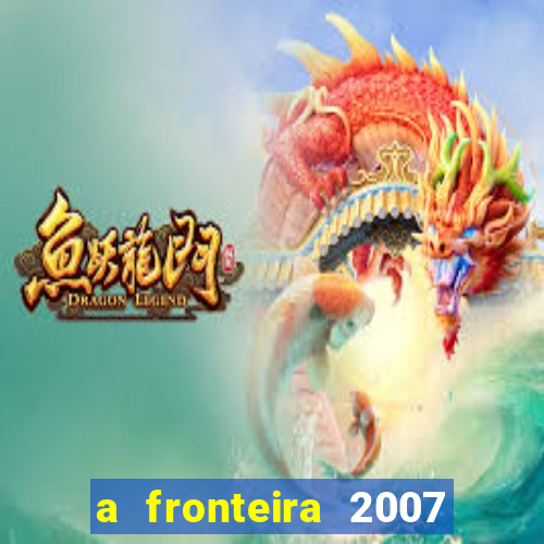 a fronteira 2007 filme completo download